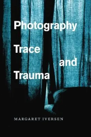 Margaret (University of Essex) Iversen: Photography, Trace, And Trauma [2017] paperback